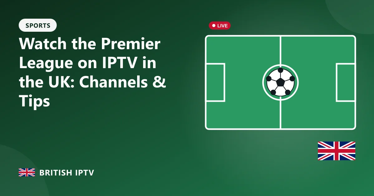 Watch the Premier League on IPTV in the UK: Channels & Tips – British IPTV guide
